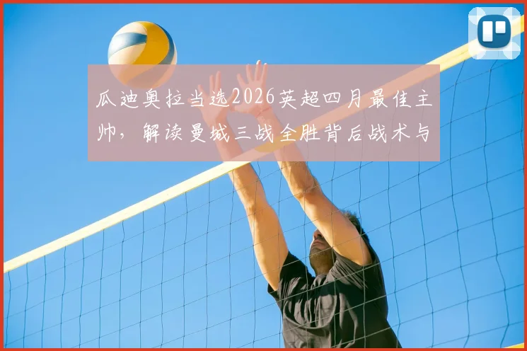 瓜迪奥拉当选2026英超四月最佳主帅，解读曼城三战全胜背后战术与含金量