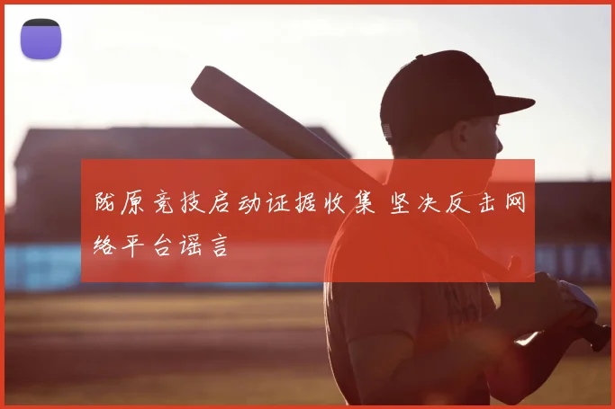 陇原竞技启动证据收集 坚决反击网络平台谣言