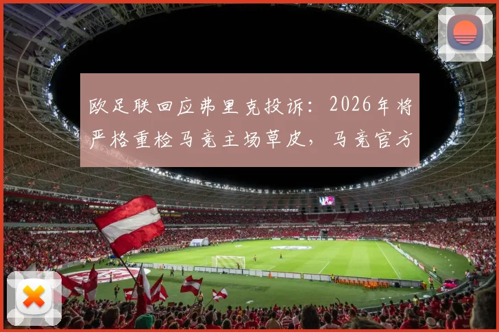 欧足联回应弗里克投诉：2026年将严格重检马竞主场草皮，马竞官方坚称符合标准，欧冠场地争议升级