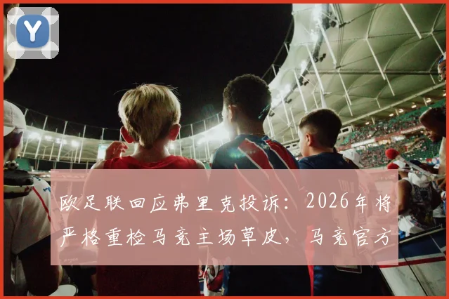欧足联回应弗里克投诉：2026年将严格重检马竞主场草皮，马竞官方坚称符合标准，欧冠场地争议升级