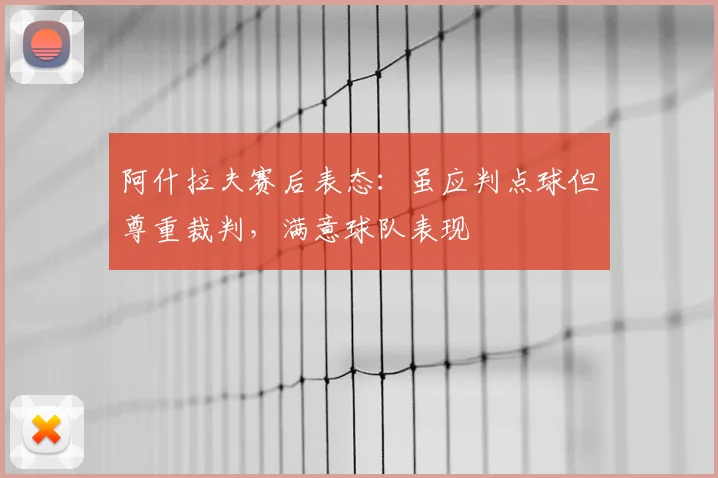 阿什拉夫赛后表态：虽应判点球但尊重裁判，满意球队表现