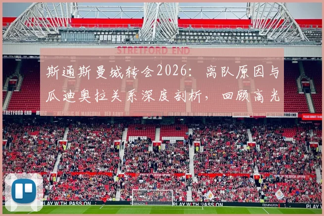 斯通斯曼城转会2026：离队原因与瓜迪奥拉关系深度剖析，回顾高光时刻与未来动向