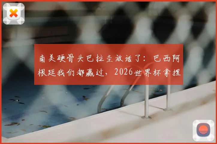 南美硬骨头巴拉圭放话了:巴西阿根廷我们都赢过,2026世界杯拿捏德国队也成!主帅详细解析底气与战术布局