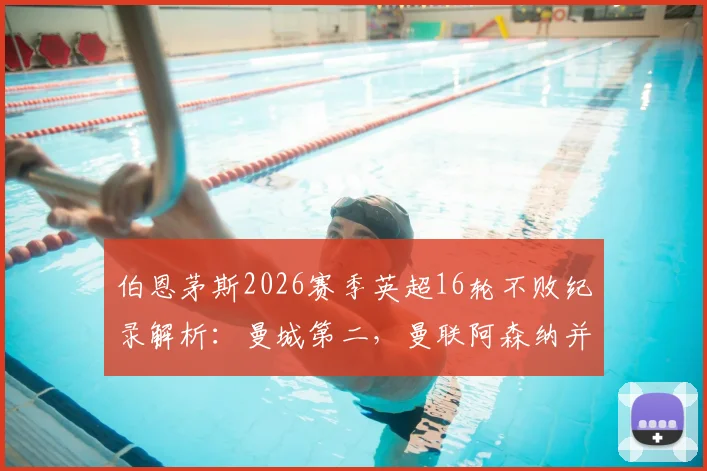 伯恩茅斯2026赛季英超16轮不败纪录解析：曼城第二，曼联阿森纳并列第三，黑马奇迹如何炼成？