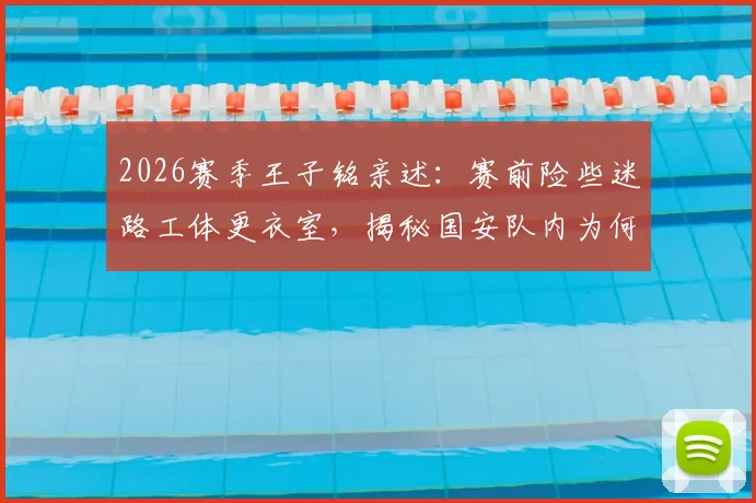 2026赛季王子铭亲述:赛前险些迷路工体更衣室,揭秘国安队内为何从不公开讨论争冠目标
