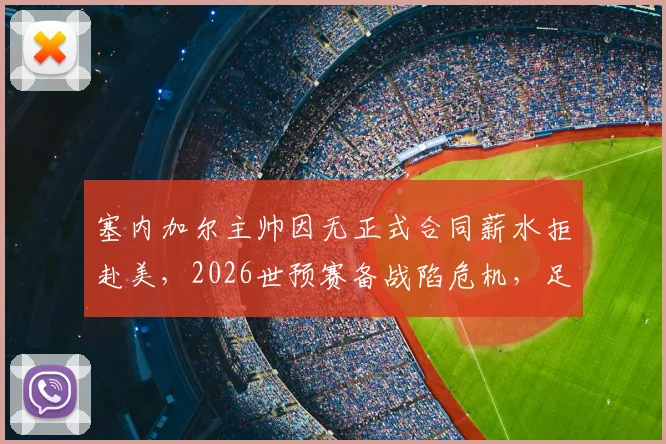 塞内加尔主帅因无正式合同薪水拒赴美，2026世预赛备战陷危机，足协管理遭质疑